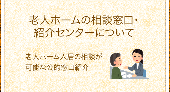 「老人ホームの相談窓口・紹介センターについて」老人ホーム入居の相談が可能な公的窓口紹介。 「老人ホームの相談窓口・紹介センターについて」老人ホーム入居の相談が可能な公的窓口紹介。